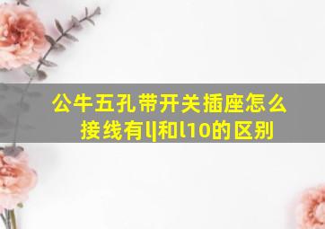 公牛五孔带开关插座怎么接线有l|和l10的区别